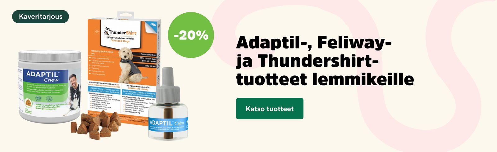 -20 % Feliway, Adaptil ja Thundershirt tuotteet. Katso tarjous tuotteet!