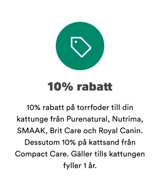 10% rabatt p&aring; torrfoder till din kattunge fr&aring;n Purenatural, Nutrima, SMAAK, Brit Care och Royal Canin. Dessutom 10% p&aring; kattsand fr&aring;n Compact Care. G&auml;ller tills kattungen fyller 1 &aring;r.