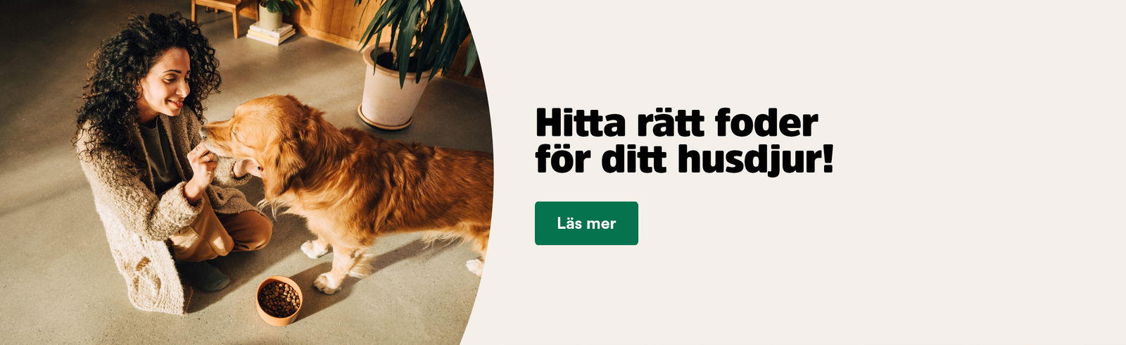 Hitta r&auml;tt foder f&ouml;r ditt husdjur, fr&aring;ga oss om foder, l&auml;s mer