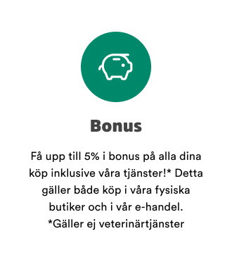 Bonus: F&aring; upp till 5% i bonus p&aring; alla dina k&ouml;p, inklusive v&aring;ra tj&auml;nster* - b&aring;de i butik och online! *G&auml;ller inte veterin&auml;rtj&auml;nster.